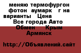 меняю термофургон фотон  аумарк 13г на варианты › Цена ­ 400 000 - Все города Авто » Обмен   . Крым,Армянск